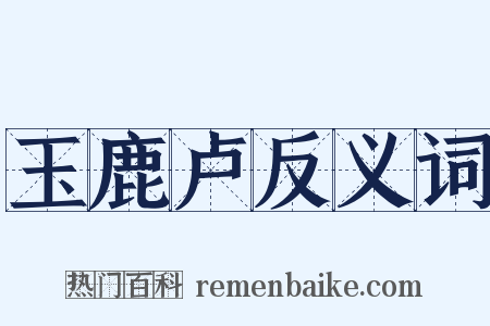 玉鹿卢反义词是什么意思的图片